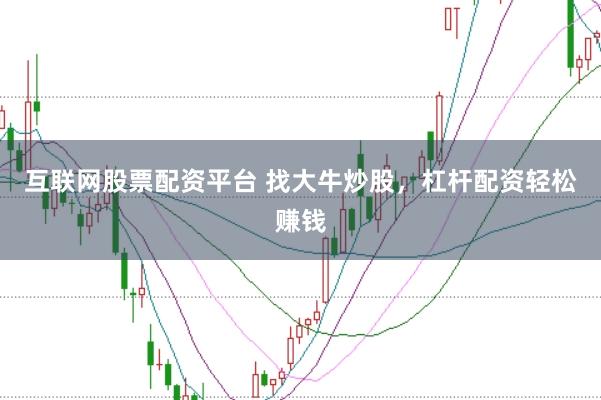 互联网股票配资平台 找大牛炒股，杠杆配资轻松赚钱