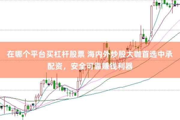 在哪个平台买杠杆股票 海内外炒股大咖首选中承配资,安全可靠赚钱利器