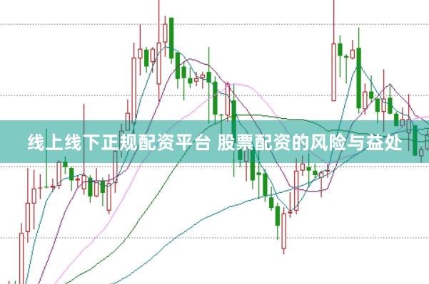 线上线下正规配资平台 股票配资的风险与益处