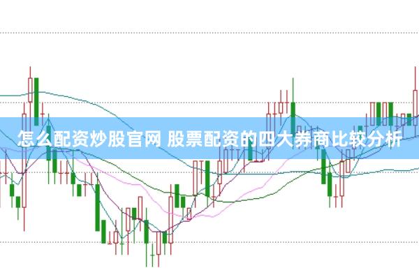 怎么配资炒股官网 股票配资的四大券商比较分析
