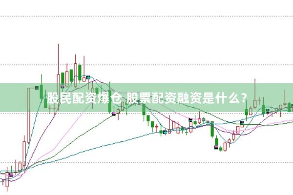 股民配资爆仓 股票配资融资是什么？