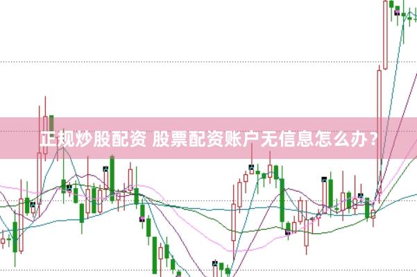 正规炒股配资 股票配资账户无信息怎么办？