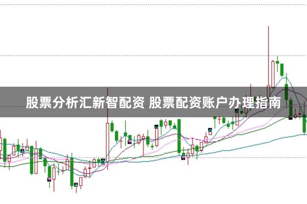 股票分析汇新智配资 股票配资账户办理指南