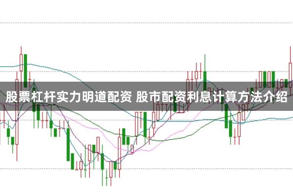 股票杠杆实力明道配资 股市配资利息计算方法介绍