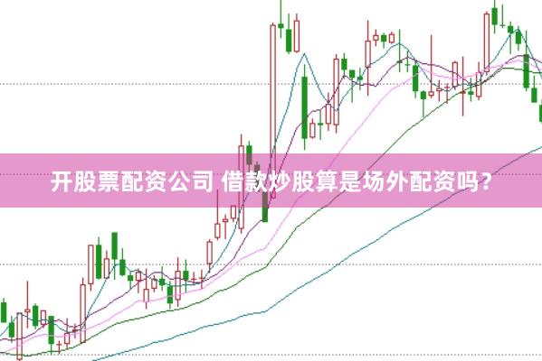 开股票配资公司 借款炒股算是场外配资吗？