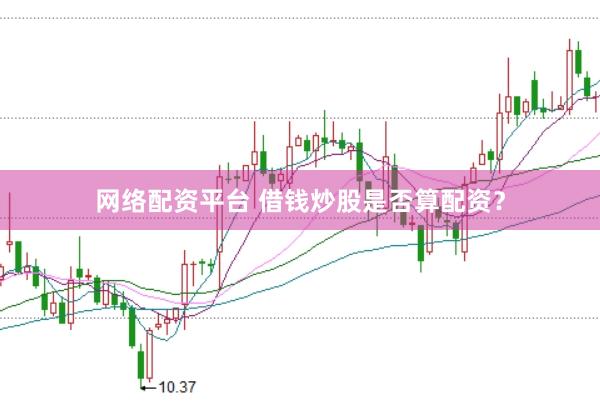 网络配资平台 借钱炒股是否算配资？