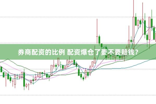 券商配资的比例 配资爆仓了要不要赔钱？