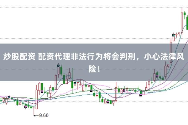 炒股配资 配资代理非法行为将会判刑，小心法律风险！