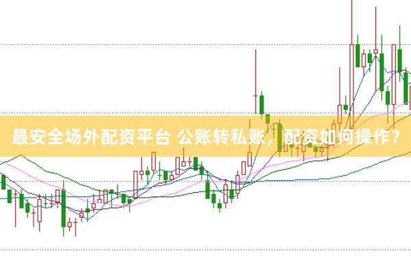 最安全场外配资平台 公账转私账，配资如何操作？