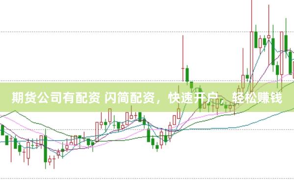 期货公司有配资 闪简配资，快速开户，轻松赚钱