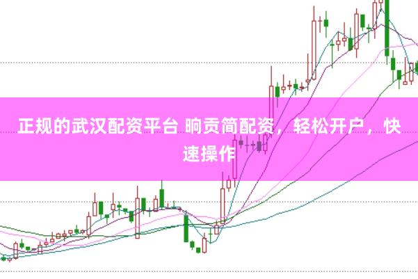 正规的武汉配资平台 晌贡简配资，轻松开户，快速操作