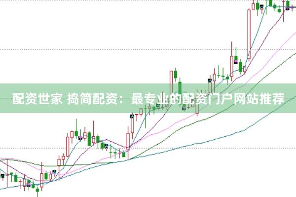 配资世家 捣简配资：最专业的配资门户网站推荐
