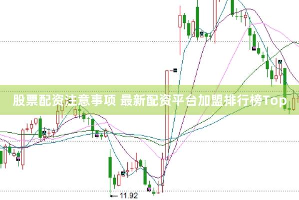 股票配资注意事项 最新配资平台加盟排行榜Top