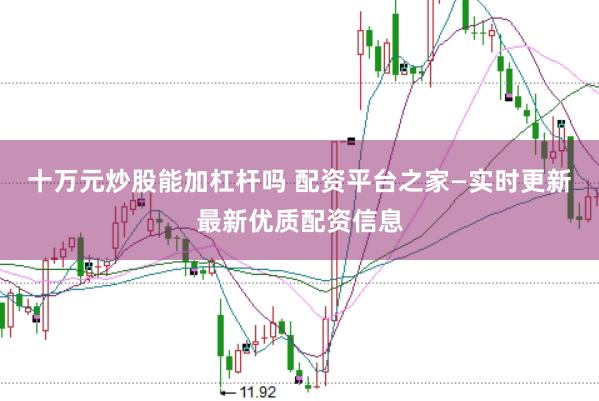 十万元炒股能加杠杆吗 配资平台之家—实时更新最新优质配资信息