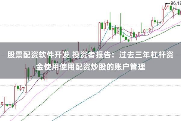 股票配资软件开发 投资者报告：过去三年杠杆资金使用使用配资炒股的账户管理