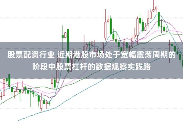 股票配资行业 近期港股市场处于宽幅震荡周期的阶段中股票杠杆的数据观察实践路