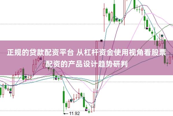 正规的贷款配资平台 从杠杆资金使用视角看股票配资的产品设计趋势研判