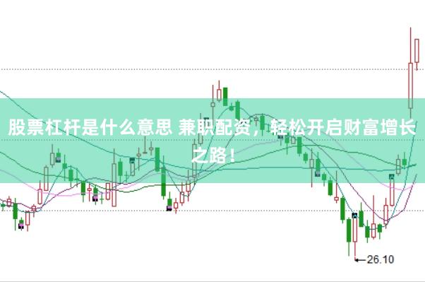 股票杠杆是什么意思 兼职配资，轻松开启财富增长之路！
