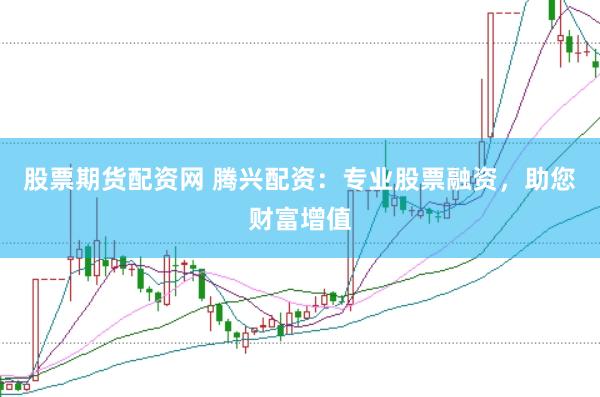 股票期货配资网 腾兴配资：专业股票融资，助您财富增值