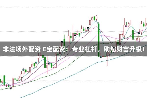 非法场外配资 E宝配资：专业杠杆，助您财富升级！