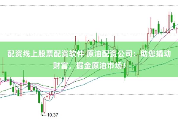 配资线上股票配资软件 原油配资公司:助您撬动财富,掘金原油市场!