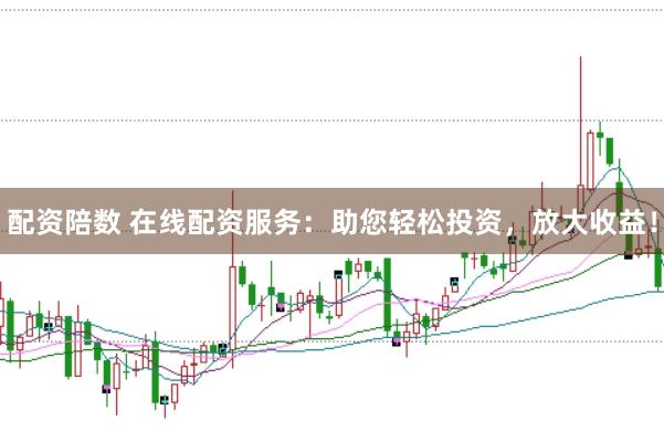 配资陪数 在线配资服务：助您轻松投资，放大收益！