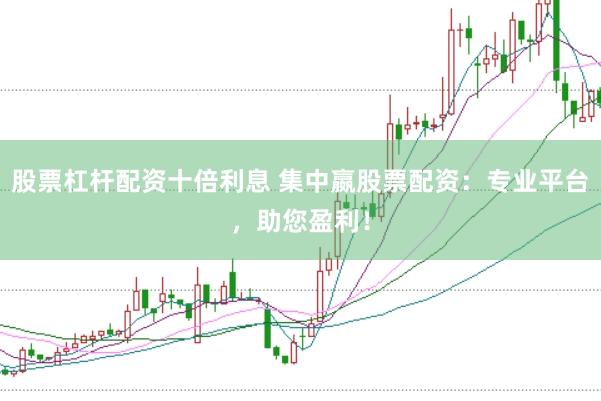 股票杠杆配资十倍利息 集中嬴股票配资：专业平台，助您盈利！