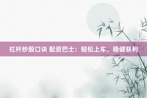 杠杆炒股口诀 配资巴士:轻松上车,稳健获利