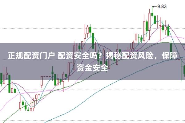 正规配资门户 配资安全吗？揭秘配资风险，保障资金安全