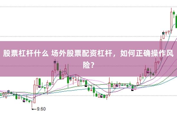 股票杠杆什么 场外股票配资杠杆,如何正确操作风险?