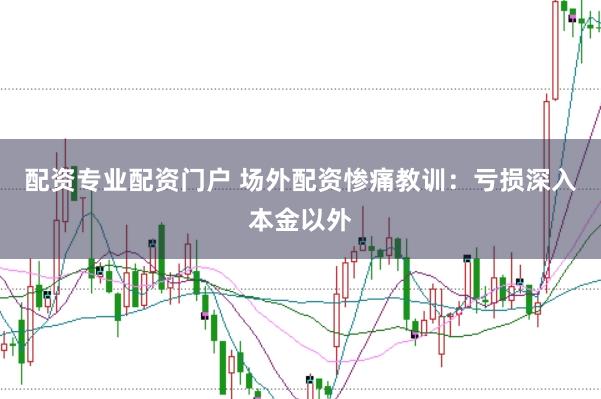 配资专业配资门户 场外配资惨痛教训：亏损深入本金以外
