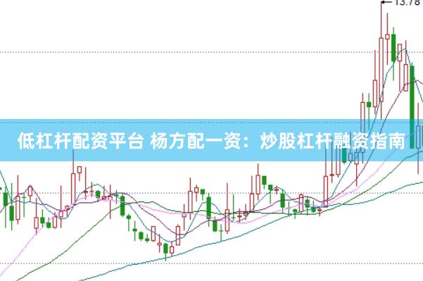 低杠杆配资平台 杨方配一资：炒股杠杆融资指南