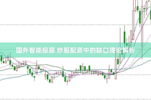 国外智能投顾 炒股配资中的缺口理论解析