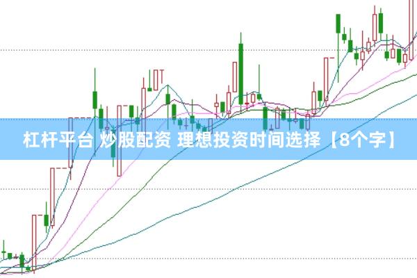 杠杆平台 炒股配资 理想投资时间选择【8个字】