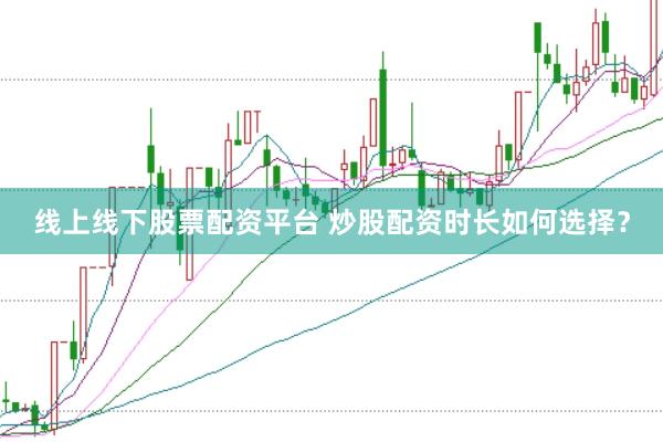 线上线下股票配资平台 炒股配资时长如何选择？