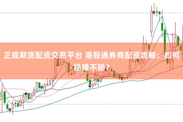 正规期货配资交易平台 港股通券商配资攻略：如何稳赚不赔？