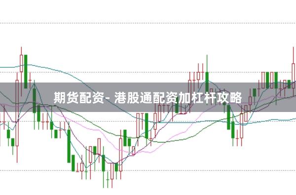期货配资- 港股通配资加杠杆攻略
