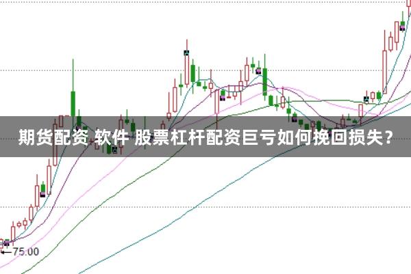 期货配资 软件 股票杠杆配资巨亏如何挽回损失？