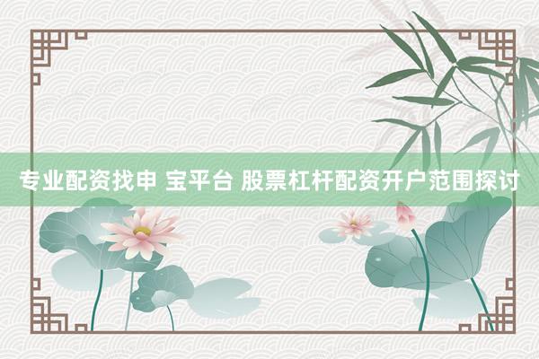 专业配资找申 宝平台 股票杠杆配资开户范围探讨