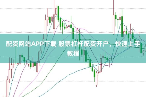 配资网站APP下载 股票杠杆配资开户，快速上手教程