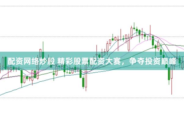 配资网络炒股 精彩股票配资大赛，争夺投资巅峰