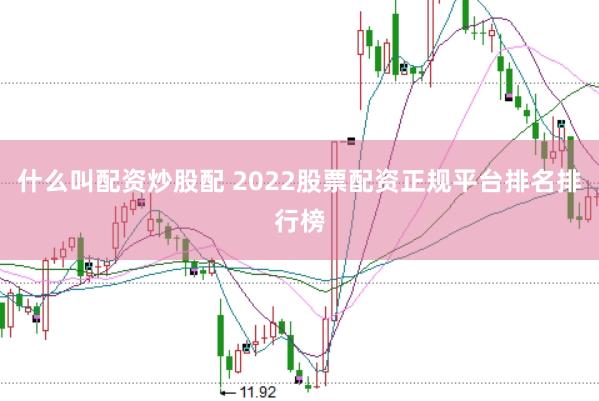 什么叫配资炒股配 2022股票配资正规平台排名排行榜