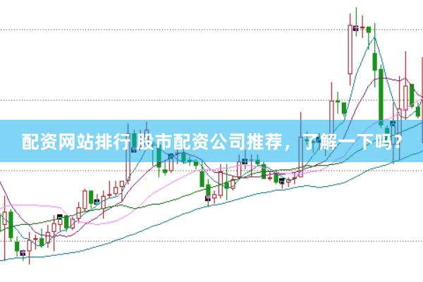 配资网站排行 股市配资公司推荐，了解一下吗？