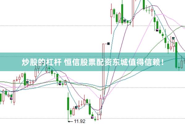 炒股的杠杆 恒信股票配资东城值得信赖！
