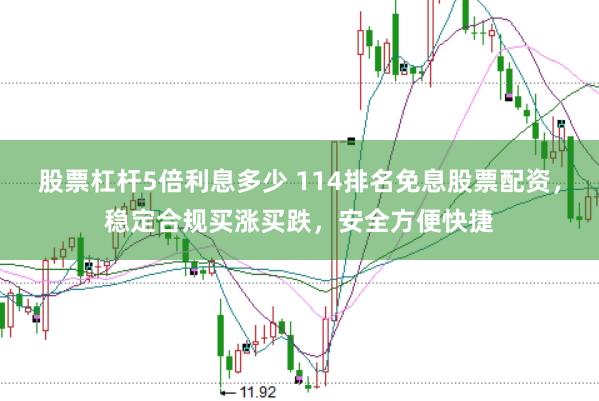股票杠杆5倍利息多少 114排名免息股票配资，稳定合规买涨买跌，安全方便快捷