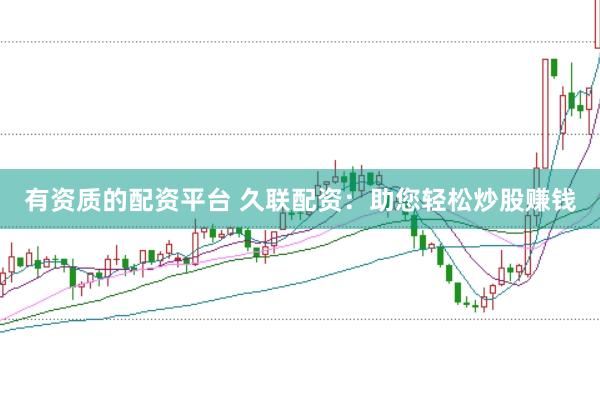 有资质的配资平台 久联配资:助您轻松炒股赚钱