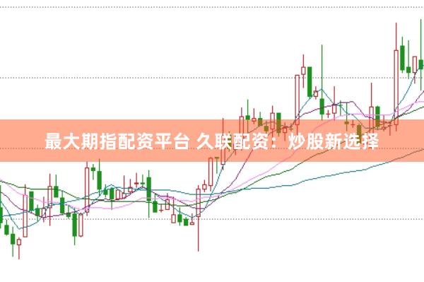 最大期指配资平台 久联配资：炒股新选择