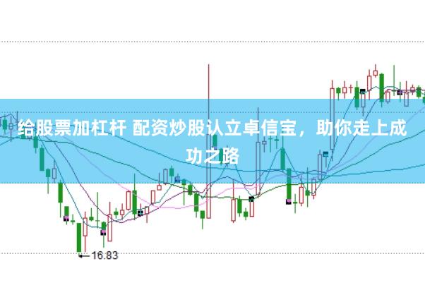 给股票加杠杆 配资炒股认立卓信宝，助你走上成功之路