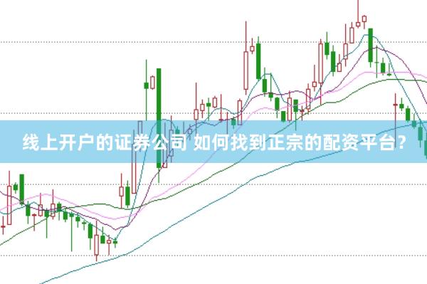 线上开户的证券公司 如何找到正宗的配资平台？