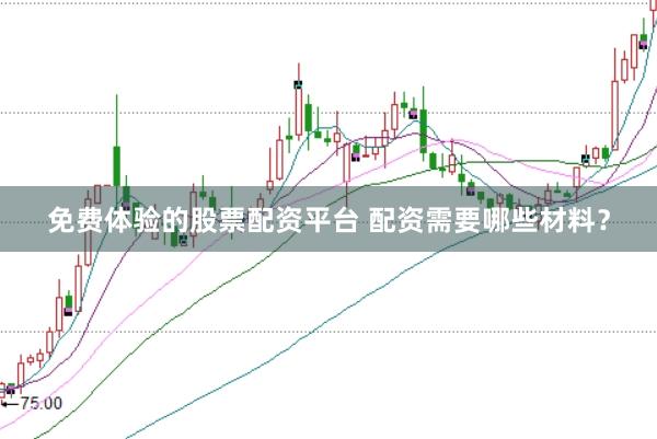 免费体验的股票配资平台 配资需要哪些材料？